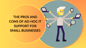 The Pros and Cons of Ad-Hoc IT Support for Small Businesses