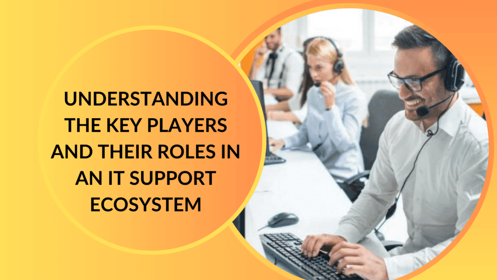 Understanding the Key Players and Their Roles in an IT Support Ecosystem 9 Understanding the Key Players and Their Roles in an IT Support Ecosystem
